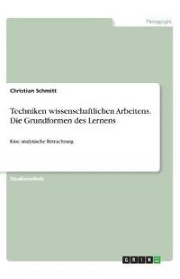 Techniken wissenschaftlichen Arbeitens. Die Grundformen des Lernens