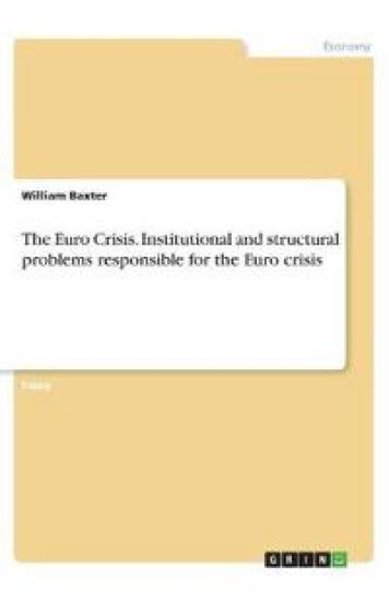 The Euro Crisis. Institutional and structural problems responsible for the Euro crisis