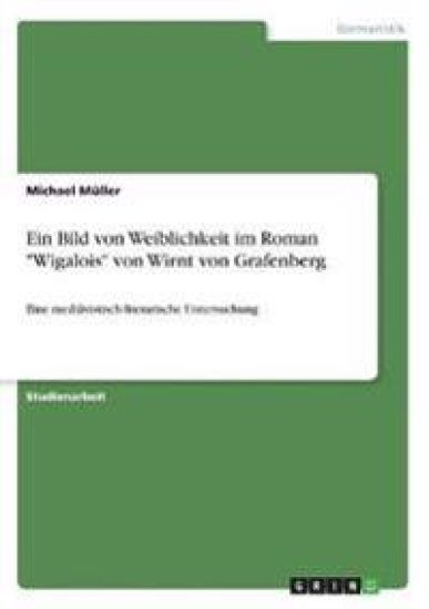 Ein Bild von Weiblichkeit im Roman "Wigalois" von Wirnt von Grafenberg