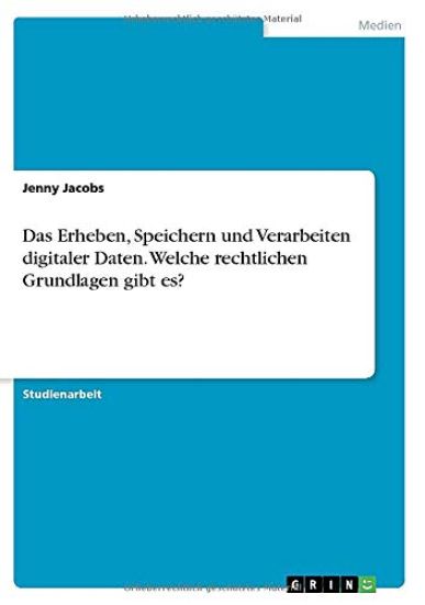 Das Erheben, Speichern und Verarbeiten digitaler Daten. Welche rechtlichen Grundlagen gibt es?