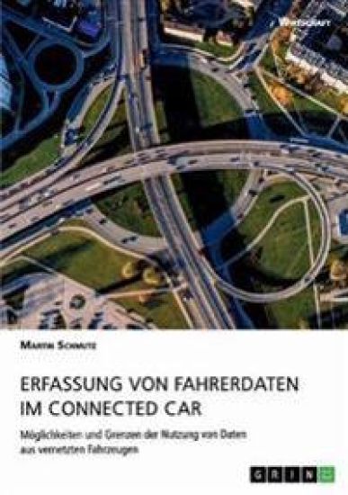 Erfassung von Fahrerdaten im Connected Car. Möglichkeiten und Grenzen der Nutzung von Daten aus vernetzten Fahrzeugen