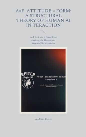 A×F Attitude × Form: A Structural Theory of Human AI In teraction: A×F Attitude × Form: Eine strukturelle Theorie der Mensch KI-Interaktion