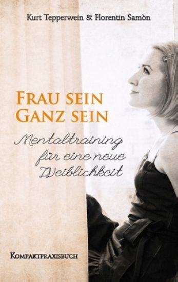 Frau sein - Ganz sein, Mentaltraining für eine neue Weiblichkeit
