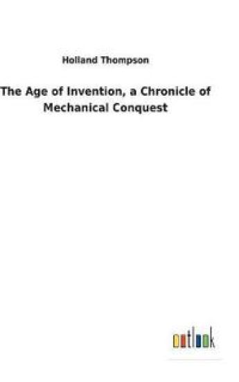 The Age of Invention, a Chronicle of Mechanical Conquest