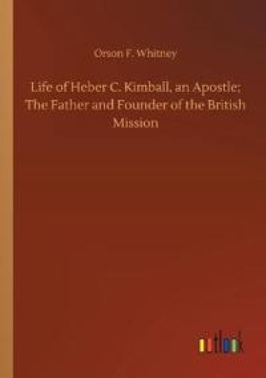 Life of Heber C. Kimball, an Apostle; The Father and Founder of the British Mission