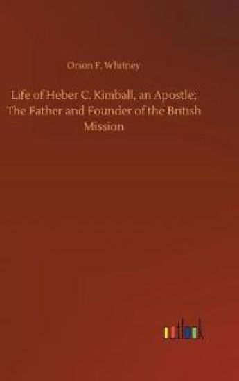 Life of Heber C. Kimball, an Apostle; The Father and Founder of the British Mission