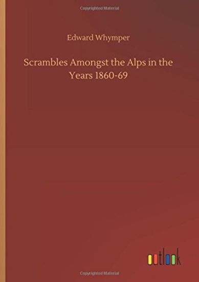 Scrambles Amongst the Alps in the Years 1860-69