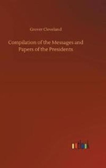 Compilation of the Messages and Papers of the Presidents