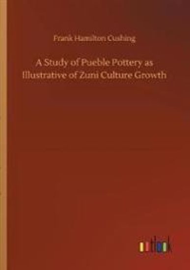 A Study of Pueble Pottery as Illustrative of Zuni Culture Growth
