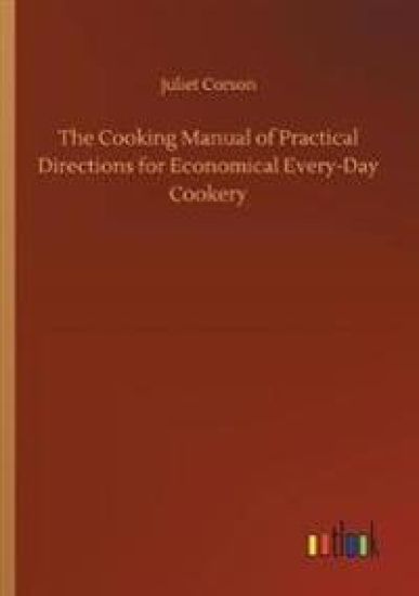 The Cooking Manual of Practical Directions for Economical Every-Day Cookery