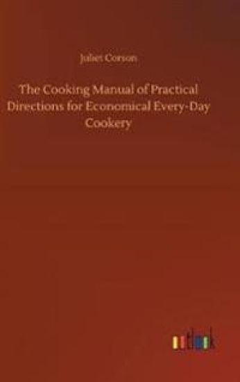 The Cooking Manual of Practical Directions for Economical Every-Day Cookery