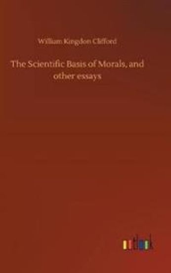 The Scientific Basis of Morals, and other essays