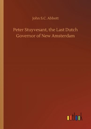 Peter Stuyvesant, the Last Dutch Governor of New Amsterdam