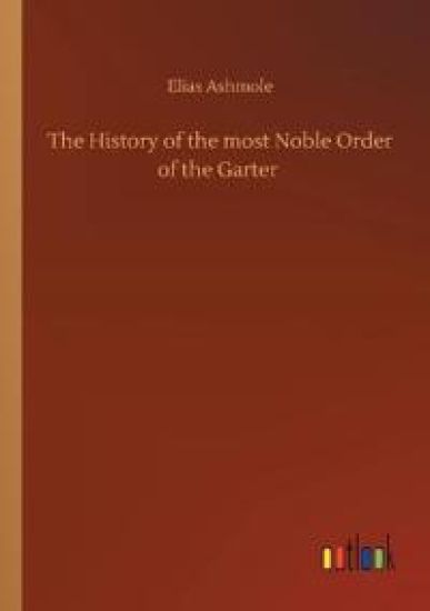 The History of the most Noble Order of the Garter
