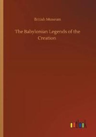 The Babylonian Legends of the Creation