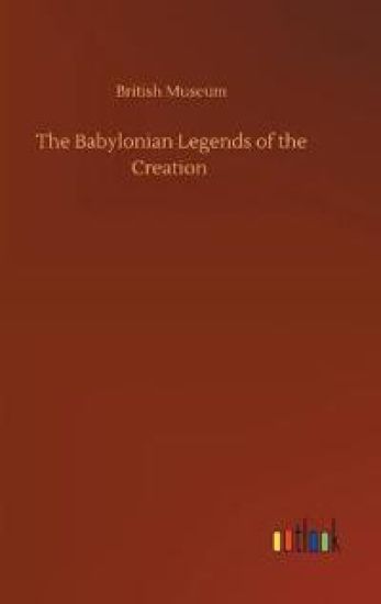 The Babylonian Legends of the Creation