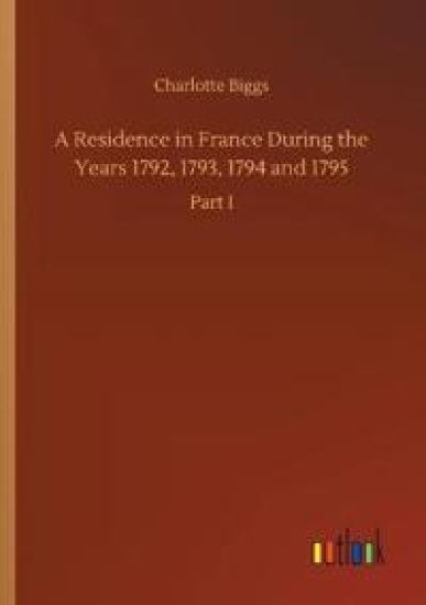 A Residence in France During the Years 1792, 1793, 1794 and 1795