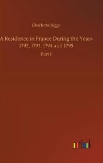 A Residence in France During the Years 1792, 1793, 1794 and 1795