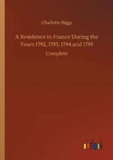 A Residence in France During the Years 1792, 1793, 1794 and 1795