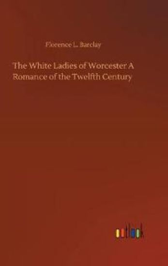 The White Ladies of Worcester A Romance of the Twelfth Century