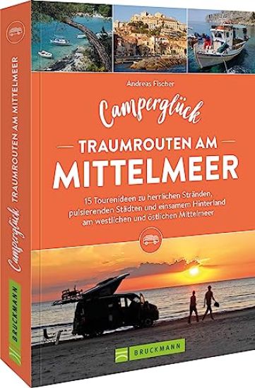 Camperglück Traumrouten am Mittelmeer 15 Tourenideen zu Traumstränden, pulsierenden Städten und einsamen Hinterland Westliches und östliches Mittelmeer