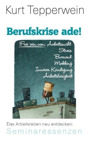 Berufskrise ade! - Frei sein von Arbeitssucht, Stress, Burnout, Mobbing, Innerer Kündigung und Arbeitslosigkeit