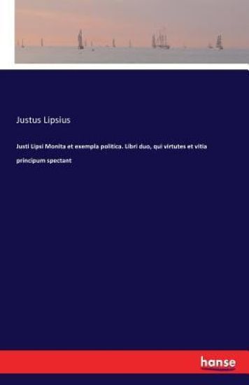 Justi Lipsi Monita et exempla politica. Libri duo, qui virtutes et vitia principum spectant