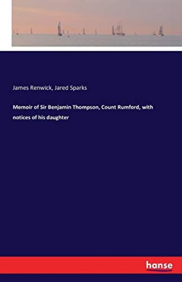 Memoir of Sir Benjamin Thompson, Count Rumford, with notices of his daughter