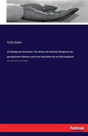 Die Könige der Germanen. Das Wesen des ältesten Königtums der germanischen Stämme und seine Geschichte bis auf die Feudalzeit