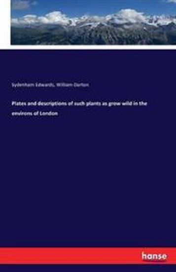 Plates and descriptions of such plants as grow wild in the environs of London