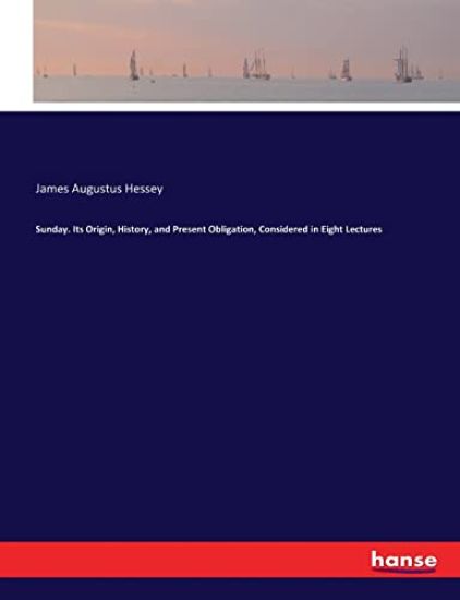 Sunday. Its Origin, History, and Present Obligation, Considered in Eight Lectures