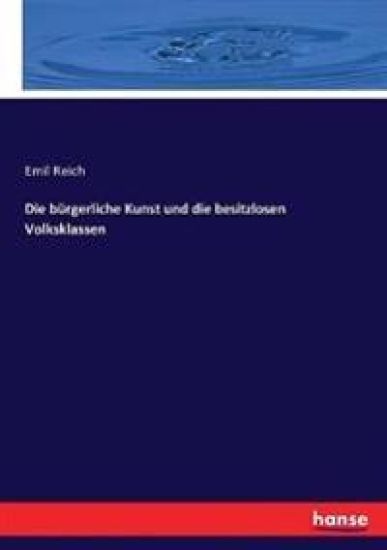 Die bürgerliche Kunst und die besitzlosen Volksklassen – Emil Reich, kirjan kansikuva