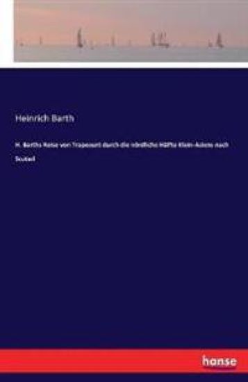 H. Barths Reise von Trapezunt durch die nördliche Hälfte Klein-Asiens nach Scutari
