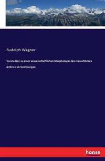 Vorstudien zu einer wissenschaftlichen Morphologie des menschlichen Gehirns als Seelenorgan