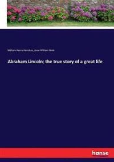 Abraham Lincoln; the true story of a great life