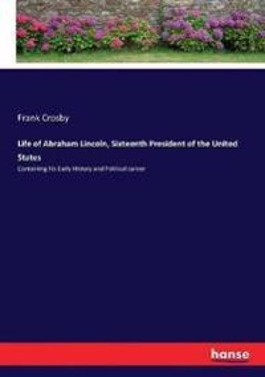 Life of Abraham Lincoln, Sixteenth President of the United States