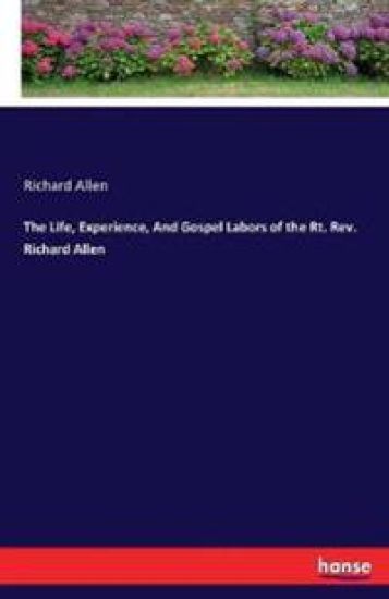 The Life, Experience, And Gospel Labors of the Rt. Rev. Richard Allen