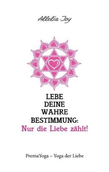 Lebe deine wahre Bestimmung: Nur die Liebe zählt!