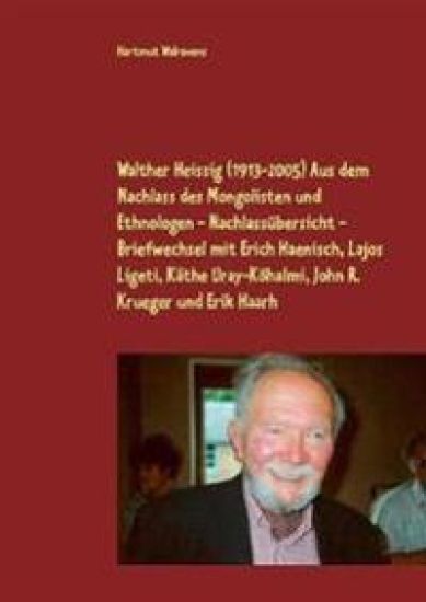 Walther Heissig (1913-2005) Aus dem Nachlass des Mongolisten und Ethnologen - Nachlassübersicht - Briefwechsel mit Erich Haenisch, Lajos Ligeti, Käthe Uray-Köhalmi, John R. Krueger und Erik Haarh
