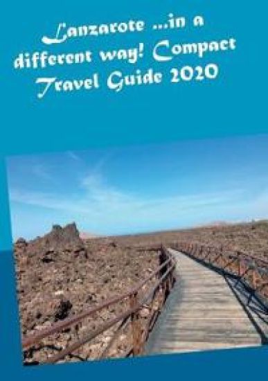 Lanzarote ...in a different way! Compact Travel Guide 2020