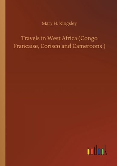 Travels in West Africa (Congo Francaise, Corisco and Cameroons )