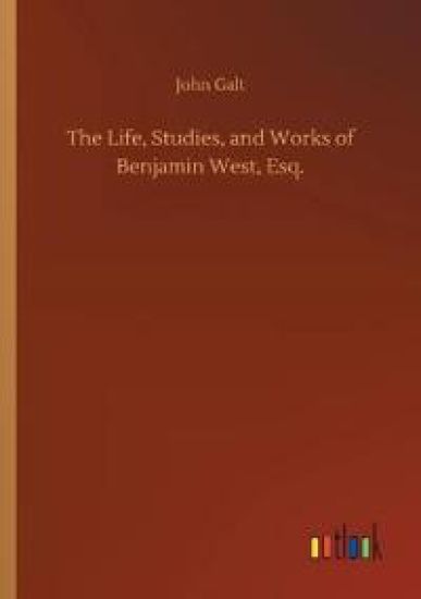 The Life, Studies, and Works of Benjamin West, Esq.