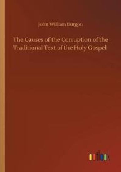 The Causes of the Corruption of the Traditional Text of the Holy Gospel