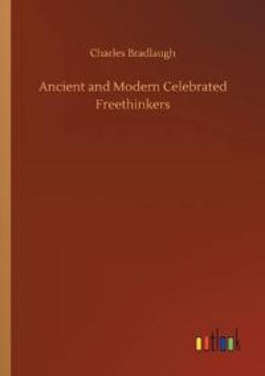 Ancient and Modern Celebrated Freethinkers