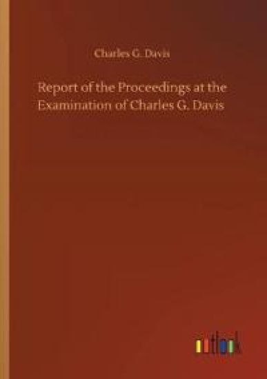 Report of the Proceedings at the Examination of Charles G. Davis