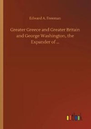 Greater Greece and Greater Britain and George Washington, the Expander of ...