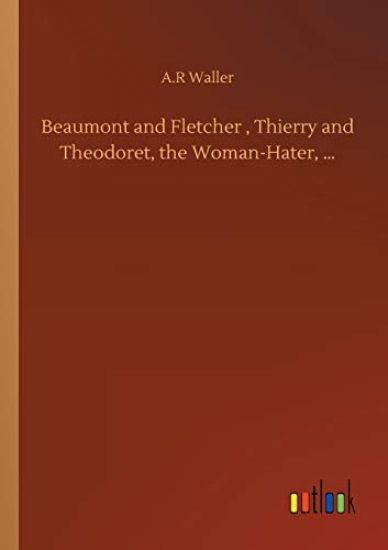 Beaumont and Fletcher, Thierry and Theodoret, the Woman-Hater, ...