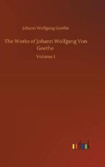 The Works of Johann Wolfgang Von Goethe