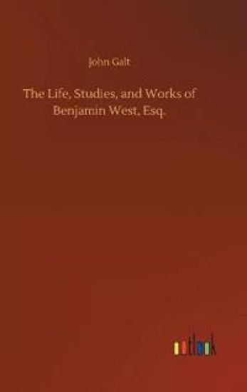The Life, Studies, and Works of Benjamin West, Esq.
