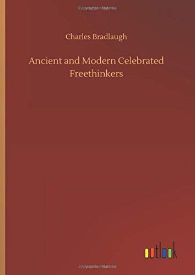 Ancient and Modern Celebrated Freethinkers